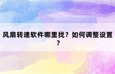 风扇转速软件哪里找？如何调整设置？