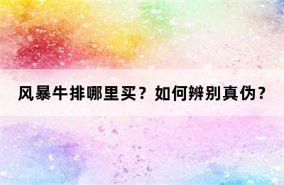 风暴牛排哪里买？如何辨别真伪？