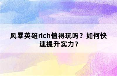 风暴英雄rich值得玩吗？如何快速提升实力？