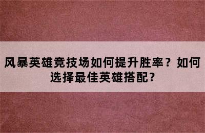 风暴英雄竞技场如何提升胜率？如何选择最佳英雄搭配？