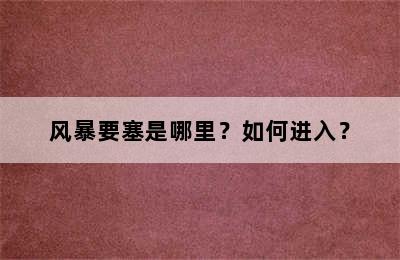 风暴要塞是哪里？如何进入？