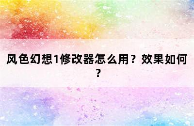 风色幻想1修改器怎么用？效果如何？