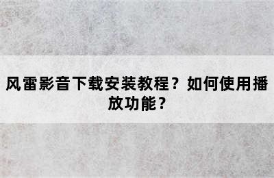 风雷影音下载安装教程？如何使用播放功能？