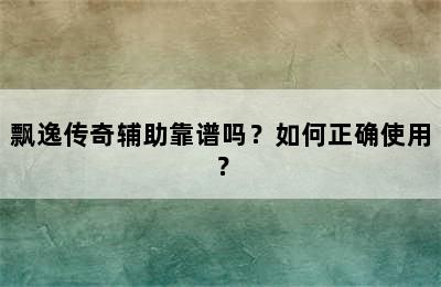 飘逸传奇辅助靠谱吗？如何正确使用？