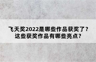 飞天奖2022是哪些作品获奖了？这些获奖作品有哪些亮点？