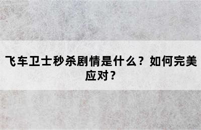 飞车卫士秒杀剧情是什么？如何完美应对？