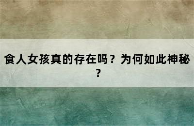 食人女孩真的存在吗？为何如此神秘？