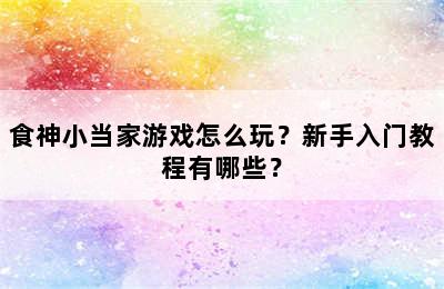 食神小当家游戏怎么玩？新手入门教程有哪些？