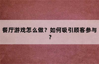 餐厅游戏怎么做？如何吸引顾客参与？