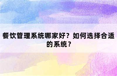 餐饮管理系统哪家好？如何选择合适的系统？