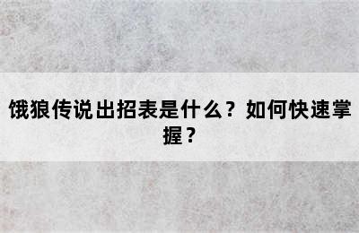 饿狼传说出招表是什么？如何快速掌握？