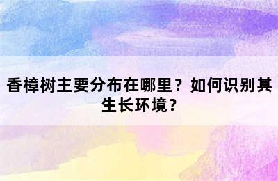 香樟树主要分布在哪里？如何识别其生长环境？