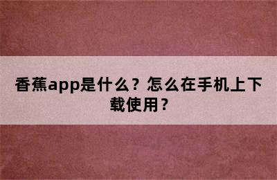 香蕉app是什么？怎么在手机上下载使用？