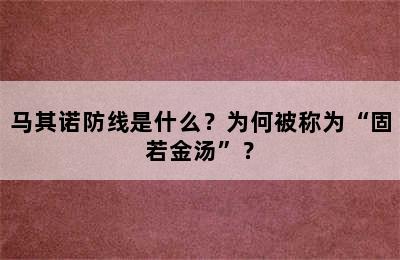 马其诺防线是什么？为何被称为“固若金汤”？