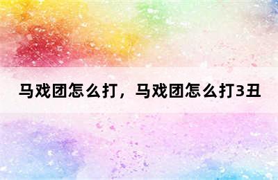 马戏团怎么打，马戏团怎么打3丑