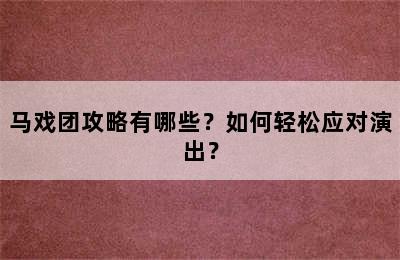 马戏团攻略有哪些？如何轻松应对演出？