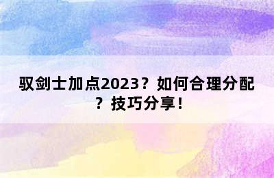 驭剑士加点2023？如何合理分配？技巧分享！