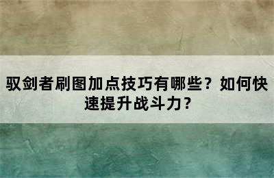 驭剑者刷图加点技巧有哪些？如何快速提升战斗力？