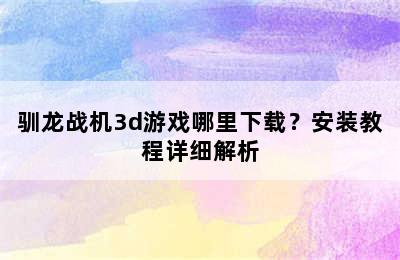 驯龙战机3d游戏哪里下载？安装教程详细解析