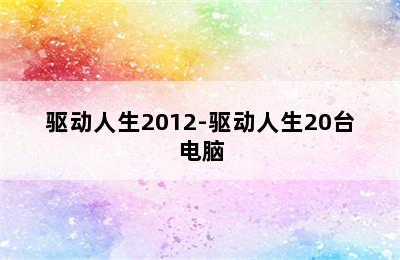 驱动人生2012-驱动人生20台电脑