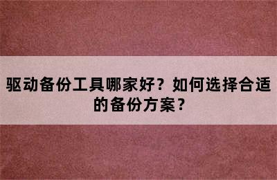 驱动备份工具哪家好？如何选择合适的备份方案？