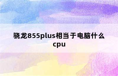 骁龙855plus相当于电脑什么cpu