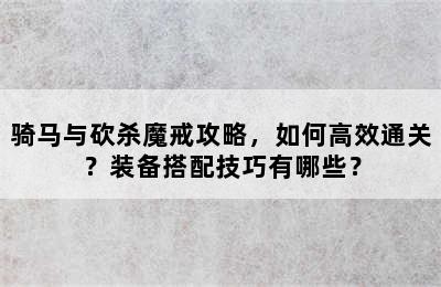 骑马与砍杀魔戒攻略，如何高效通关？装备搭配技巧有哪些？