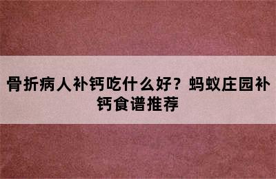 骨折病人补钙吃什么好？蚂蚁庄园补钙食谱推荐