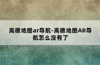 高德地图ar导航-高德地图AR导航怎么没有了