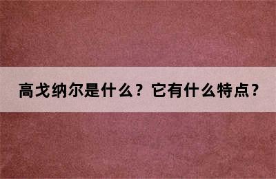 高戈纳尔是什么？它有什么特点？