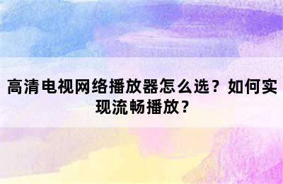 高清电视网络播放器怎么选？如何实现流畅播放？