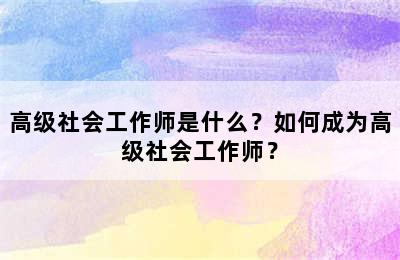 高级社会工作师是什么？如何成为高级社会工作师？