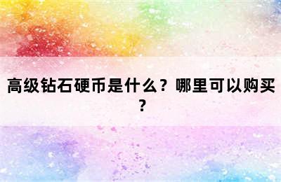 高级钻石硬币是什么？哪里可以购买？