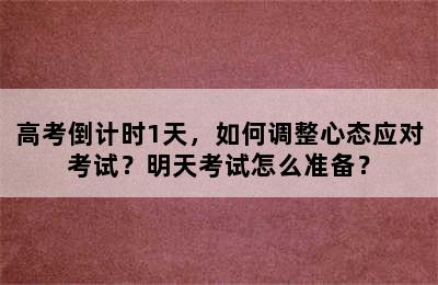 高考倒计时1天，如何调整心态应对考试？明天考试怎么准备？