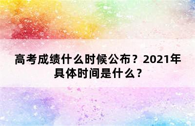 高考成绩什么时候公布？2021年具体时间是什么？