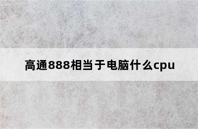 高通888相当于电脑什么cpu