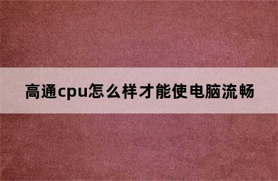 高通cpu怎么样才能使电脑流畅