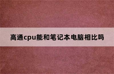 高通cpu能和笔记本电脑相比吗