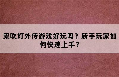 鬼吹灯外传游戏好玩吗？新手玩家如何快速上手？