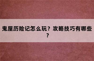 鬼屋历险记怎么玩？攻略技巧有哪些？