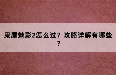 鬼屋魅影2怎么过？攻略详解有哪些？