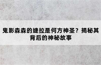 鬼影森森的婕拉是何方神圣？揭秘其背后的神秘故事