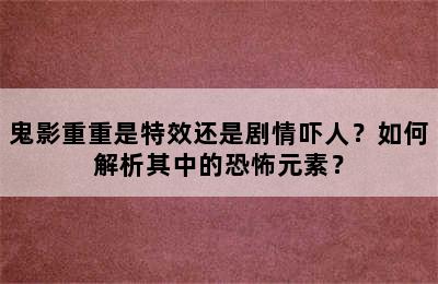 鬼影重重是特效还是剧情吓人？如何解析其中的恐怖元素？