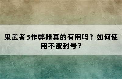 鬼武者3作弊器真的有用吗？如何使用不被封号？