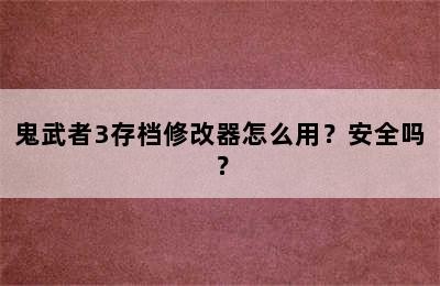 鬼武者3存档修改器怎么用？安全吗？