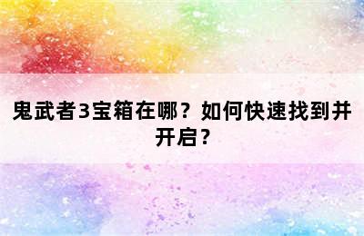 鬼武者3宝箱在哪？如何快速找到并开启？