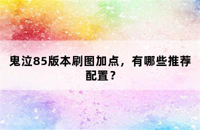 鬼泣85版本刷图加点，有哪些推荐配置？