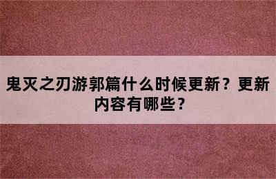 鬼灭之刃游郭篇什么时候更新？更新内容有哪些？