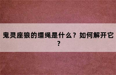 鬼灵座狼的缰绳是什么？如何解开它？