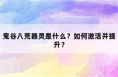 鬼谷八荒器灵是什么？如何激活并提升？